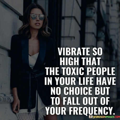 Vibrate So High That The Toxic People In Your Life Quotes