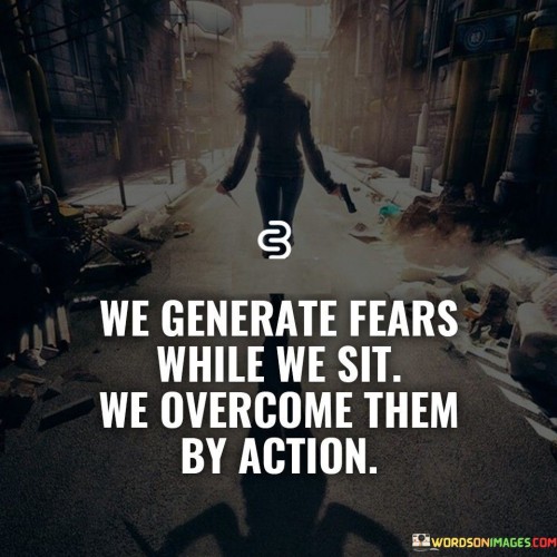 We-Generate-Fears-While-We-Sit-We-Overcome-Them-By-Action-Quotes.jpeg