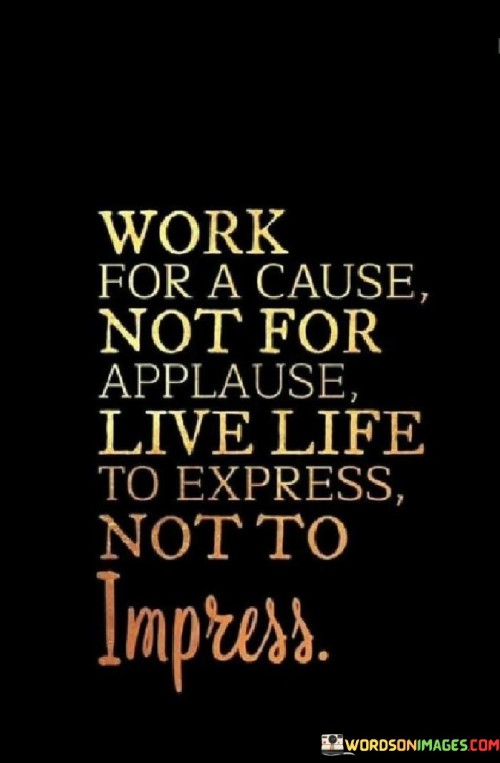 Work-For-A-Cause-Not-For-Applause-Live-Life-Quotes.jpeg