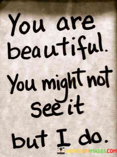 You-Are-Beautiful-You-Might-Not-See-It-But-I-Do-Quotes.jpeg