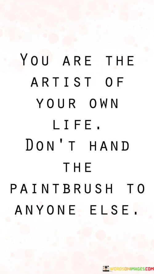 You Are The Artist Of Your Own Life Don't Quotes