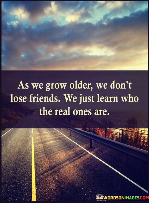 As We Grow Older We Don't Lose Friends Quotes