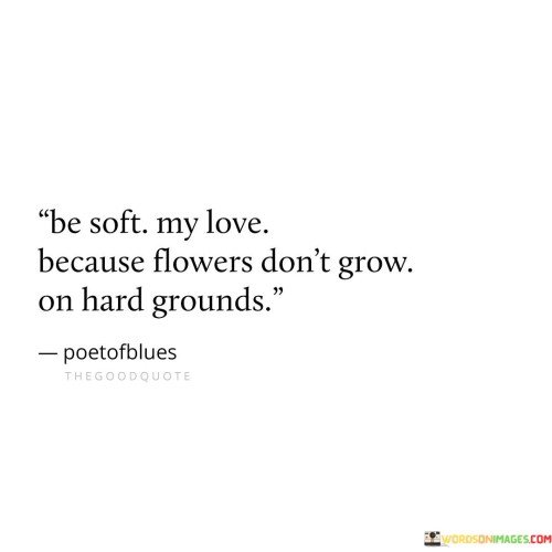 Be-Soft-My-Love-Because-Flowers-Dont-Grow-On-Quotes.jpeg
