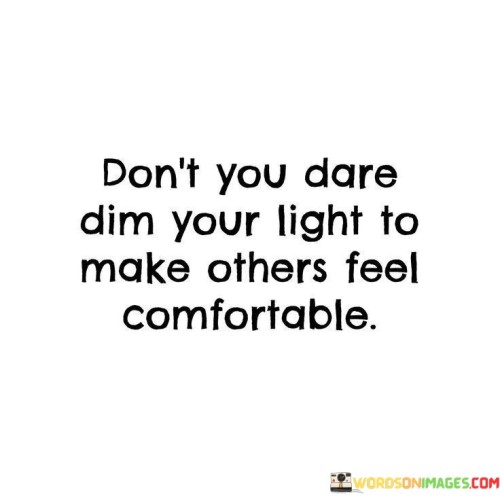 Don't You Dare Dim Your Light To Quotes