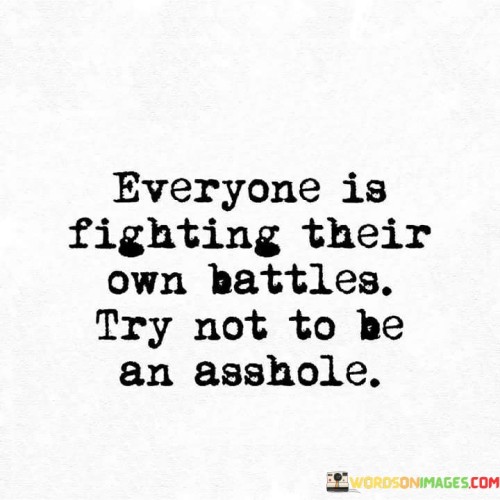 Everyone Is Fighting Their Own Battles Try Not To Be Quotes