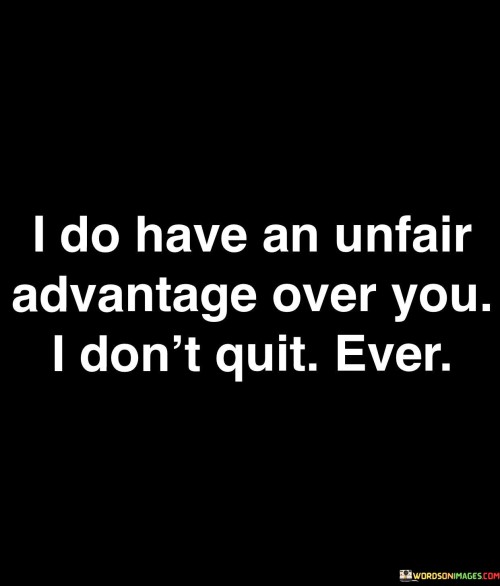 I Do Have An Unfair Advantage Over You I Don't Quotes