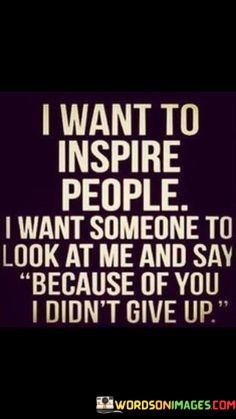 I-Want-To-Inspire-People-I-Want-Someone-Quotes.jpeg