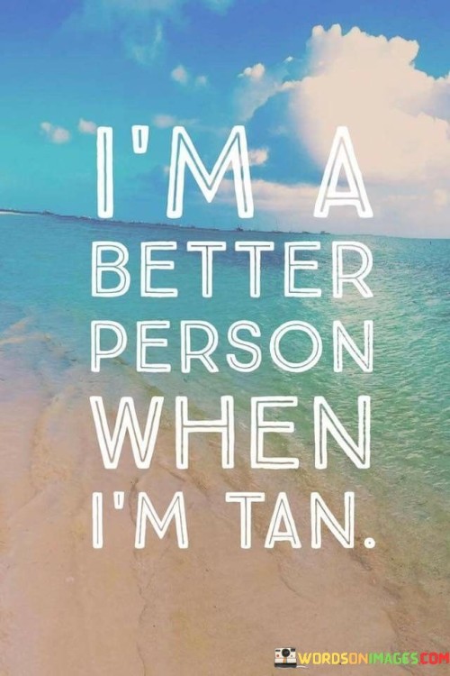 I'm A Better Person When I'm Tan Quotes