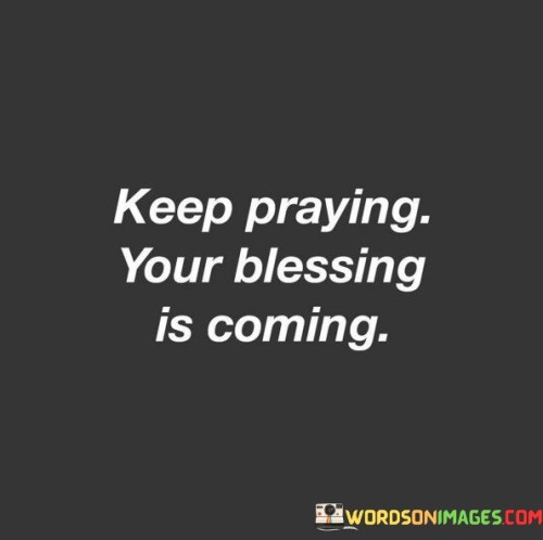 Keep Praying Your Blessing Is Coming Quotes
