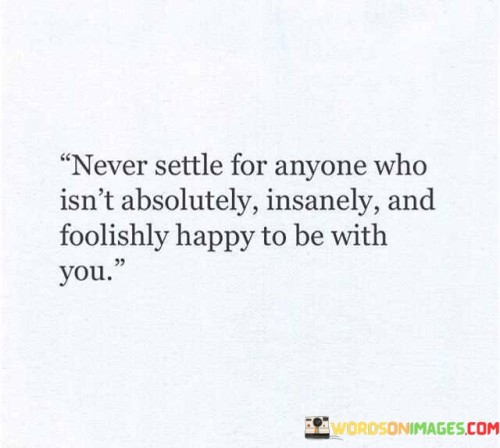 Never Settle For Anyone Who Isn't Absolutely Insanely Quotes