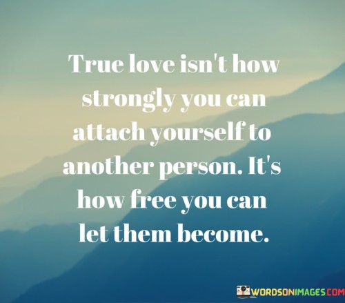 True Love Isn't How Strongly You Can Attach Yourself Quotes
