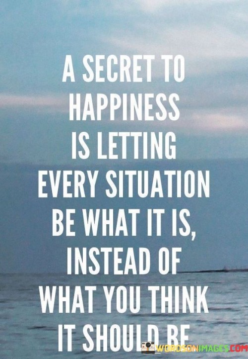 A Secret To Happiness Is Letting Every Situation Be Quotes
