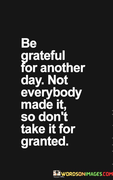 Be-Grateful-For-Another-Day-Not-Everybody-Made-It-Quotes.jpeg