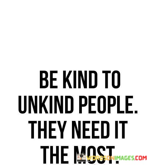 Be-Kind-To-Unkind-People-They-Need-It-Quotes.jpeg