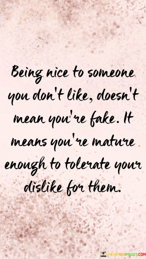 Being-Nice-To-Someone-You-Dont-Like-Doesnt-Mean-Quotes.jpeg