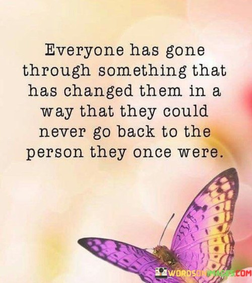 Everyone-Has-Gone-Through-Something-That-Has-Changed-Them-Quotes.jpeg