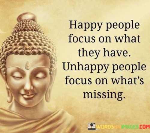 Happy People Focus On What They Have Unhappy People Quotes