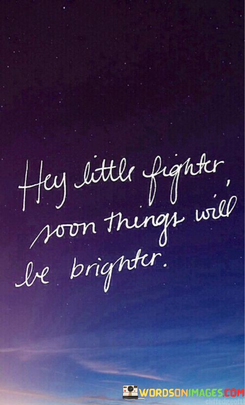 Hey-Little-Fighter-Soon-Things-Will-Be-Brighter-Quotes.jpeg
