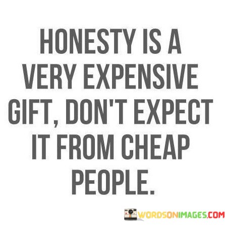 Honesty-Is-A-Very-Expensive-Gift-Dont-Expect-It-From-Cheap-Quotes.jpeg