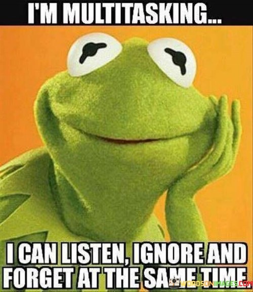 Im-Multitasking-I-Can-Listen-Ignore-And-Forget-At-Quotes.jpeg