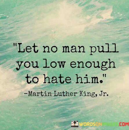 Let-No-Man-Pull-You-Low-Enough-To-Hate-Quotes.jpeg