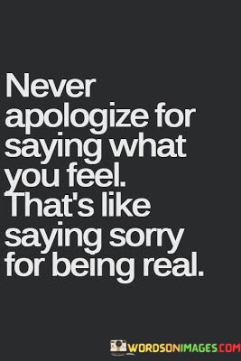 Never-Apologize-For-Saying-What-You-Feel-Thats-Like-Quotes.jpeg