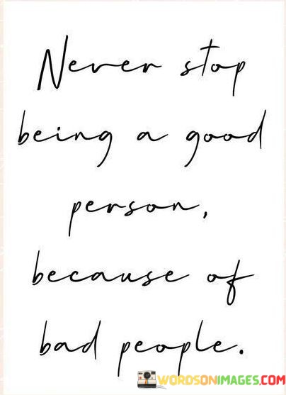 Never-Stop-Being-A-Good-Person-Because-Of-Bad-Quotes.jpeg