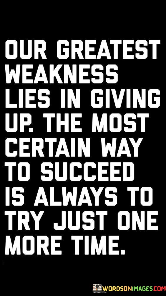 This quote underscores the idea that giving up is the biggest flaw in pursuing one's goals. It suggests that the surest path to success lies in persistence, as the key to triumph is to continue trying even when faced with challenges.

The quote emphasizes that resilience and determination are vital qualities. Rather than succumbing to difficulties, the advice is to persevere and make one more attempt. This mindset is portrayed as a reliable strategy for achieving success.

In essence, the quote champions the power of perseverance and a never-give-up attitude. It encourages individuals to view setbacks not as failures but as opportunities to gather experience and motivation to try again. It's a reminder that success often requires multiple attempts, and every effort contributes to personal growth and ultimate achievement.