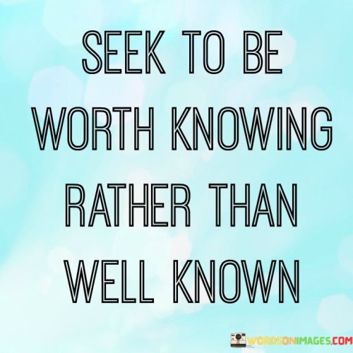 Seek-To-Be-Worth-Knowing-Rather-Than-Well-Known-Quotes.jpeg