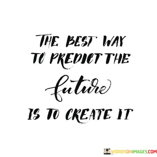 This quote emphasizes the importance of taking proactive actions to shape one's own future. It suggests that rather than relying solely on predictions or assumptions, individuals can influence and determine the outcomes they desire by taking initiative and making intentional choices.

The quote underscores the power of personal agency and decision-making. It encourages individuals to be active participants in their own lives, recognizing that their choices and efforts play a significant role in shaping their future.

In essence, the quote champions a proactive mindset. It encourages individuals to take control of their destiny by making deliberate and purposeful decisions. By focusing on creating the future they envision, people can actively shape their path and work towards achieving their goals.