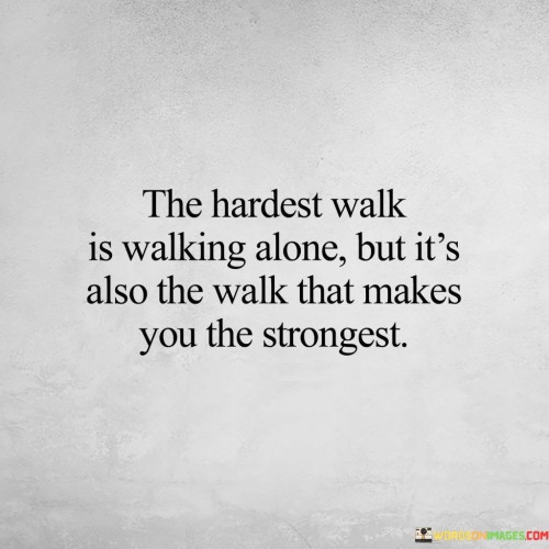 The Hardest Walk Is Walking Alone But It's Also Quotes