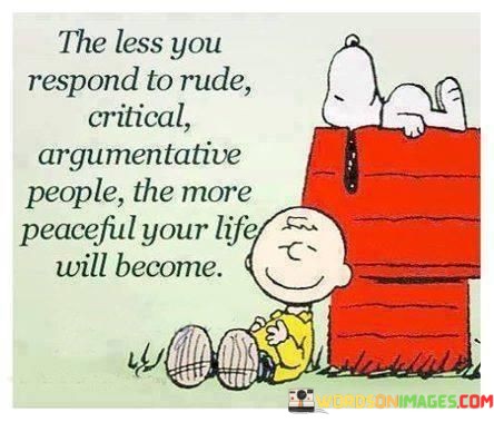 The-Less-You-Respond-To-Rude-Critical-Argumentative-People-Quotes.jpeg