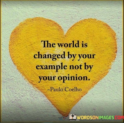The-World-Is-Changed-By-Your-Example-Not-By-Quotes.jpeg