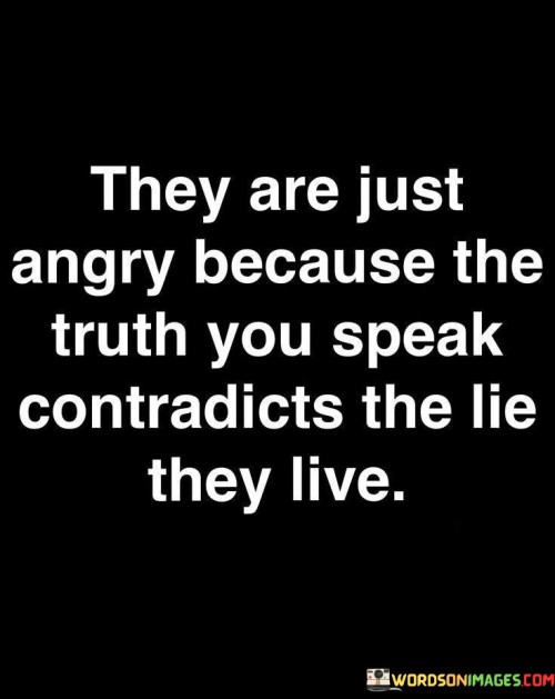 They-Are-Just-Angry-Because-The-Truth-You-Speak-Quotes.jpeg