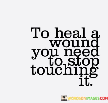 To-Heal-A-Wound-You-Need-To-Stop-Quotes.jpeg