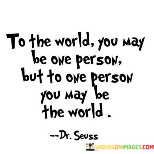 To-The-World-You-May-Be-One-Person-But-Quotes.jpeg