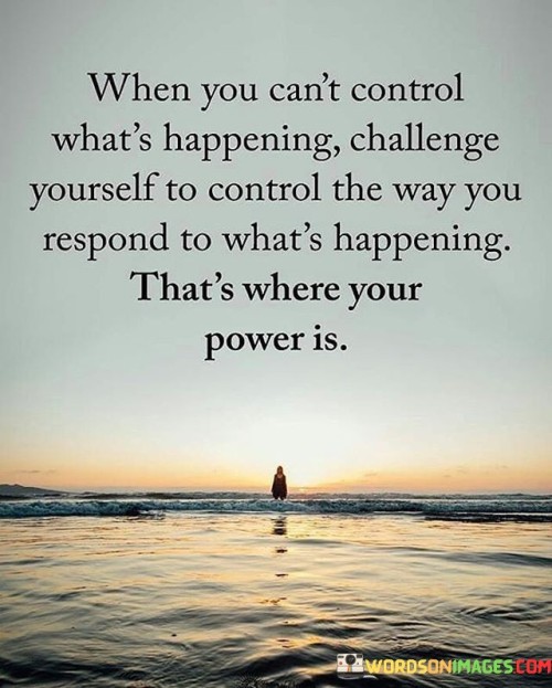 When-You-Cant-Control-Whats-Happening-Challenge-Yourself-To-Quotes.jpeg