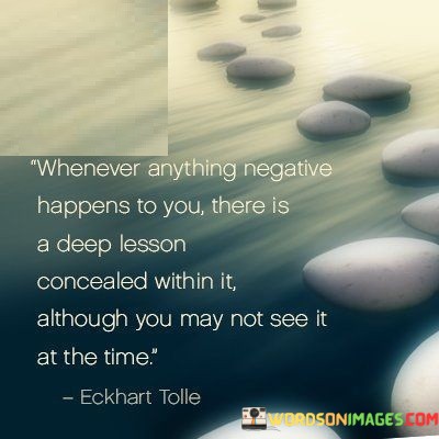 Whenever-Anything-Negative-Happens-To-You-There-Is-A-Deep-Lesson-Concealed-Within-It-Although-Quotes.jpeg