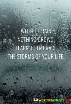 Without-Rain-Nothing-Grows-Learn-To-Embrace-The-Storms-Quotes.jpeg