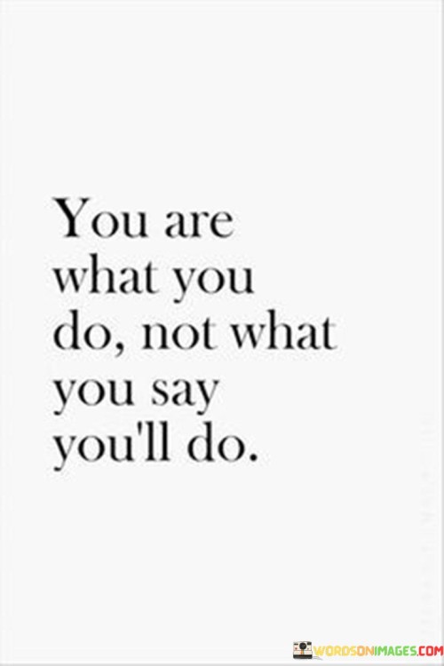 You-Are-What-You-Do-Not-What-You-Say-Quotes.jpeg