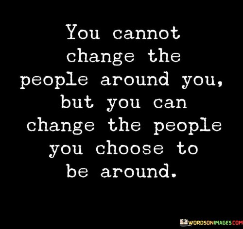 You-Cannot-Change-The-People-Around-You-But-You-Quotes.jpeg