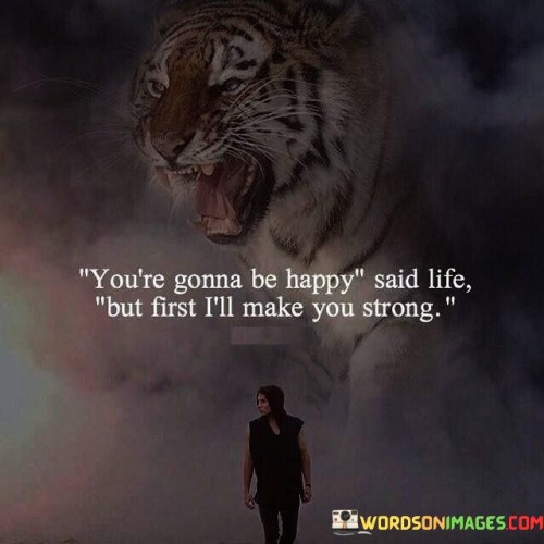 Youre-Gonna-Be-Happy-Said-Life-But-Firt-Lll-Make-You-Strong-Quotes.jpeg