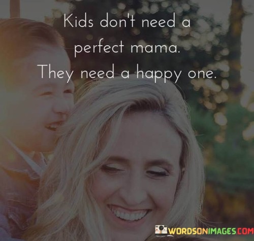 Kids-Dont-Need-A-Perfect-Mama-They-Need-A-Happy-One-Quotes.jpeg