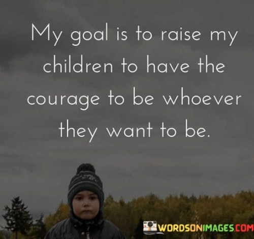 My-Goal-Is-To-Raise-My-Children-To-Have-The-Courage-To-Be-Quotes.jpeg