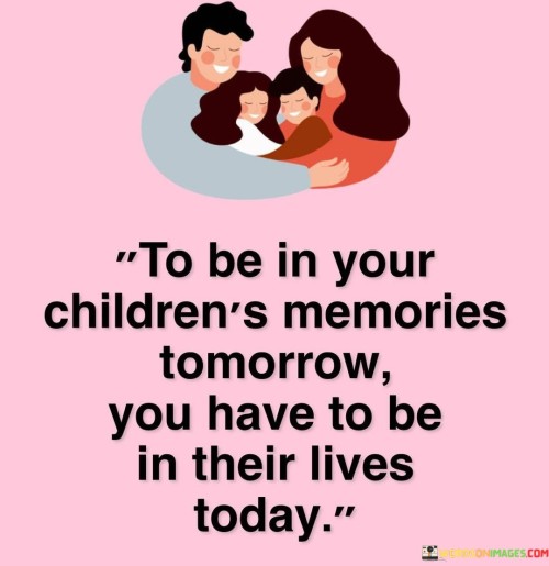 To-Be-In-Your-Childrens-Memories-Tomorrow-You-Have-Quotes