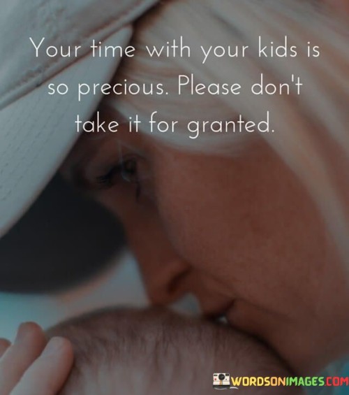 Your Time With Your Kids Is So Precious Please Don't Quotes