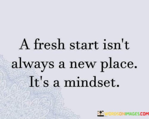 A Fresh Start Isn't Always A New Place It's A Mindset Quotes