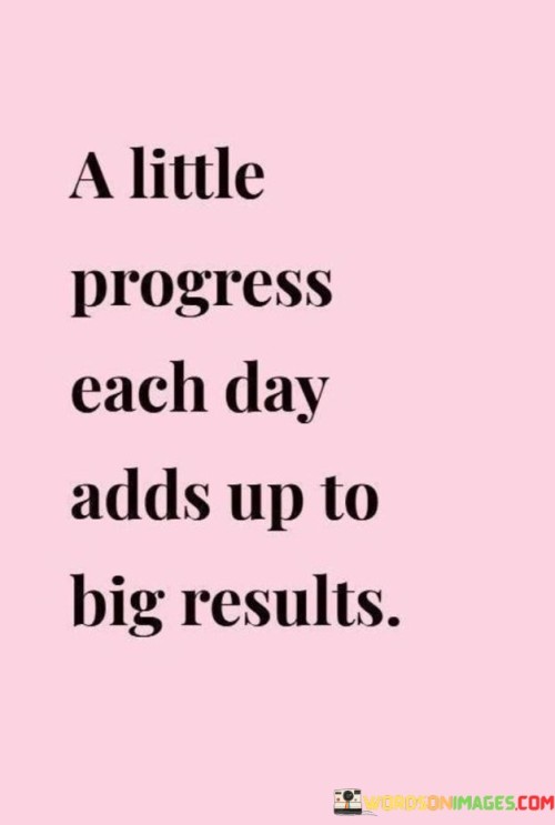 A Little Progress Each Day Adds Up To Big Results Quotes