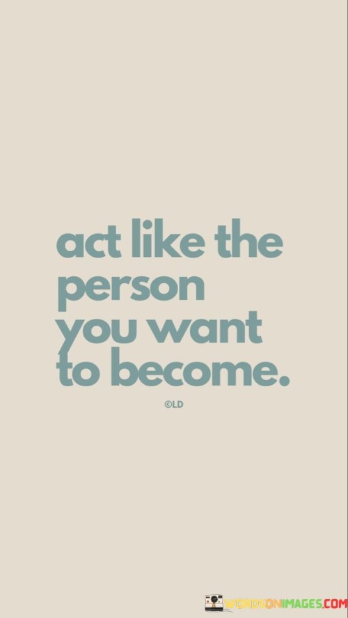 This quote suggests that to achieve personal growth, you should embody the characteristics of the person you aspire to be. Instead of waiting for change to happen, start acting in alignment with your desired traits. By behaving like the person you want to become, you're taking proactive steps towards transformation.

It implies that actions shape identity. When you emulate the qualities and behaviors of your ideal self, you gradually internalize those traits. This quote highlights the idea that change is driven by intentional actions, not just wishful thinking.

In the journey of self-improvement, this quote serves as a practical guideline. If you want to be more confident, act confidently; if you want to be more disciplined, practice discipline. The quote encourages taking on the role of your future self and acting as if you've already reached your desired state. By consistently living and embodying those values, you bridge the gap between your current and future self.