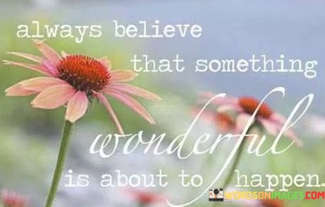 Always-Believe-That-Something-Wonderful-Is-About-To-Happen-Quotesec3caaf6c173b081.jpeg